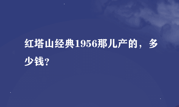 红塔山经典1956那儿产的，多少钱？