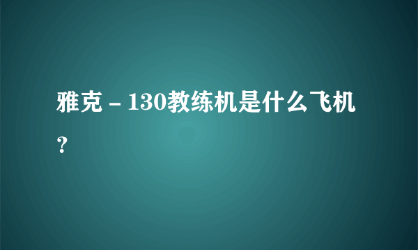 雅克－130教练机是什么飞机？