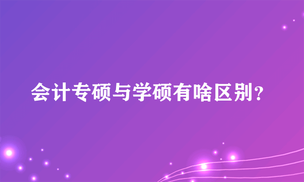 会计专硕与学硕有啥区别？