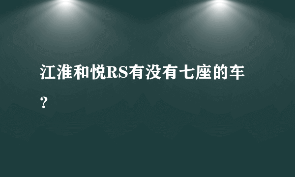 江淮和悦RS有没有七座的车？