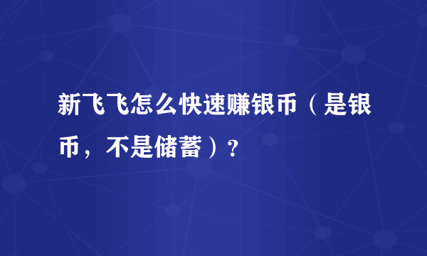 新飞飞怎么快速赚银币（是银币，不是储蓄）？