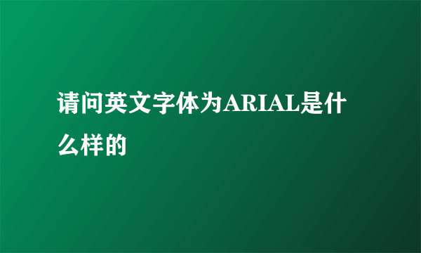 请问英文字体为ARIAL是什么样的