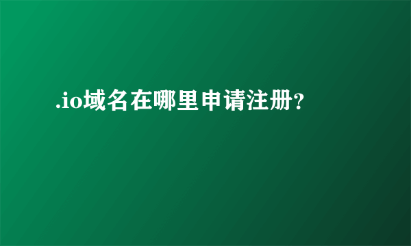 .io域名在哪里申请注册？