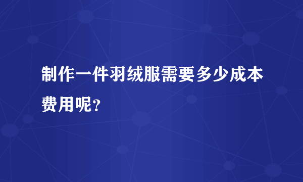 制作一件羽绒服需要多少成本费用呢？