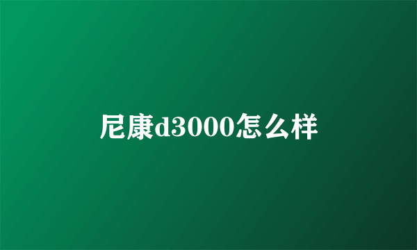 尼康d3000怎么样