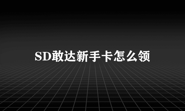 SD敢达新手卡怎么领