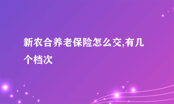 新农合养老保险怎么交,有几个档次