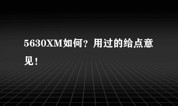 5630XM如何？用过的给点意见！