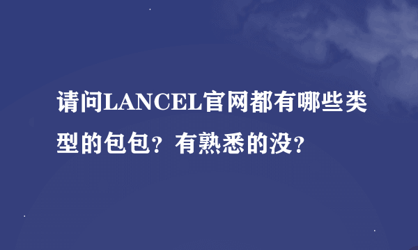 请问LANCEL官网都有哪些类型的包包？有熟悉的没？