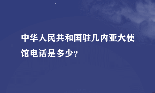 中华人民共和国驻几内亚大使馆电话是多少？