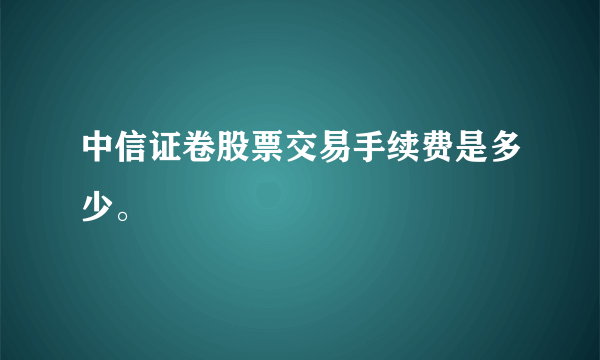 中信证卷股票交易手续费是多少。