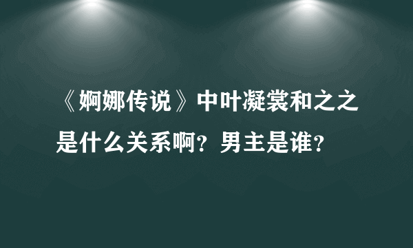 《婀娜传说》中叶凝裳和之之是什么关系啊？男主是谁？