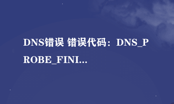 DNS错误 错误代码：DNS_PROBE_FINISHED_NXDOMAIN