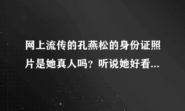 网上流传的孔燕松的身份证照片是她真人吗？听说她好看的照片都是PS过的！脸型PS的变化多端！她漂亮吗？她