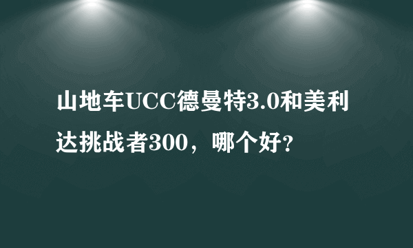 山地车UCC德曼特3.0和美利达挑战者300，哪个好？