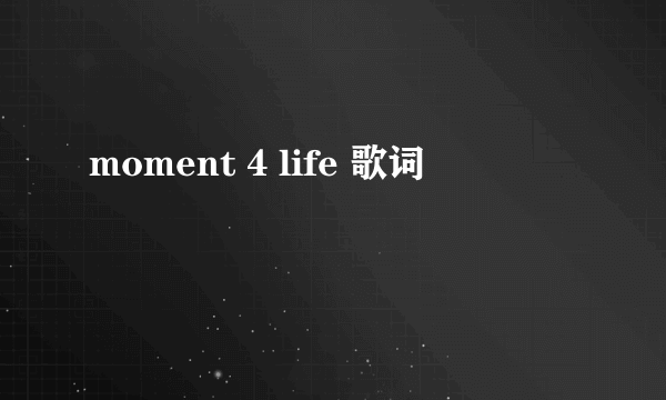 moment 4 life 歌词