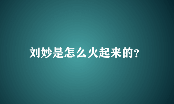 刘妙是怎么火起来的？