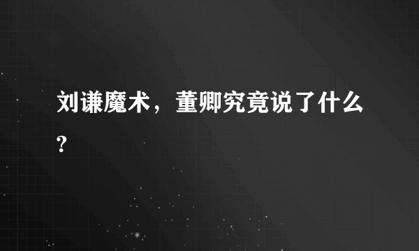 刘谦魔术，董卿究竟说了什么?