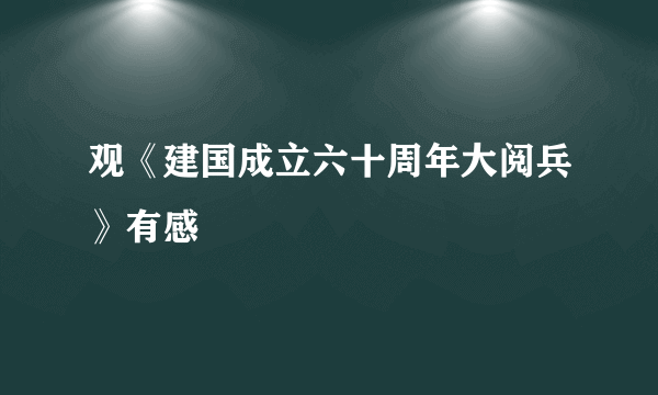 观《建国成立六十周年大阅兵》有感