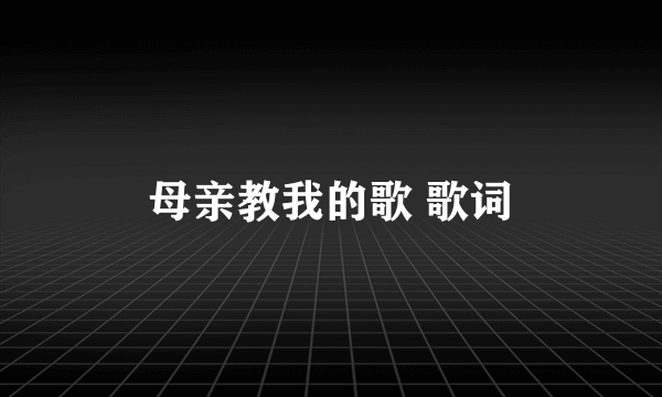 母亲教我的歌 歌词