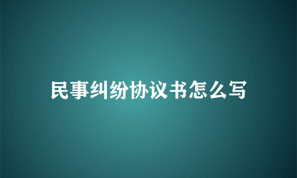 民事纠纷协议书怎么写