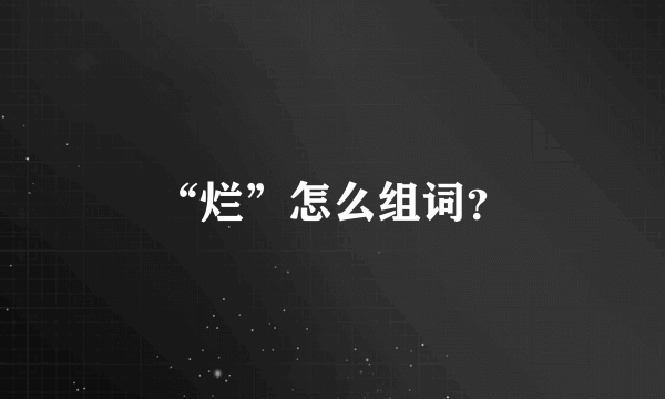 “烂”怎么组词？