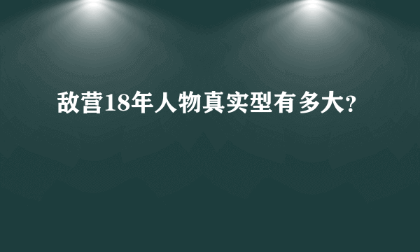 敌营18年人物真实型有多大？