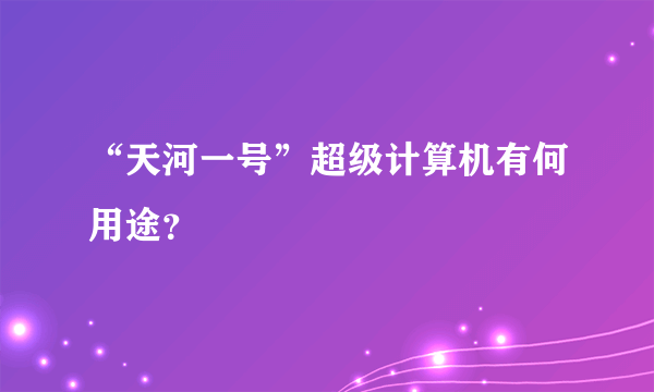 “天河一号”超级计算机有何用途？