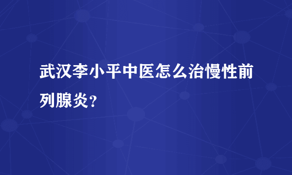 武汉李小平中医怎么治慢性前列腺炎？