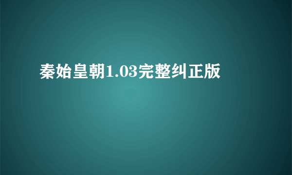 秦始皇朝1.03完整纠正版