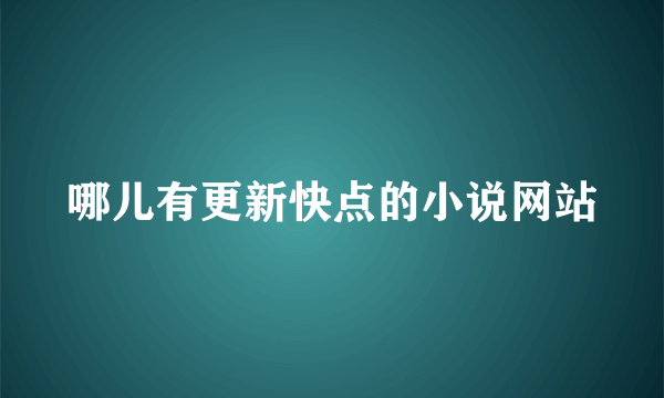 哪儿有更新快点的小说网站