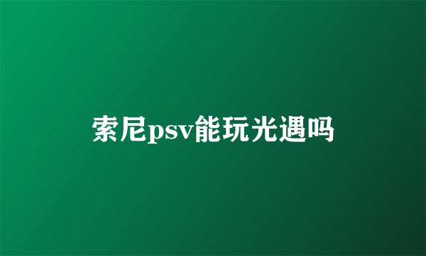 索尼psv能玩光遇吗