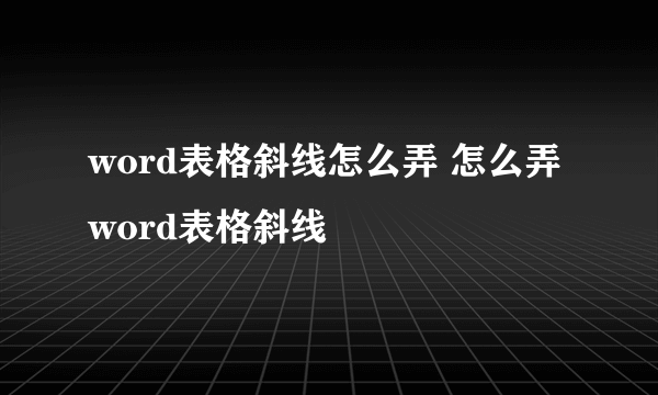 word表格斜线怎么弄 怎么弄word表格斜线