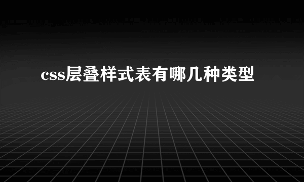 css层叠样式表有哪几种类型