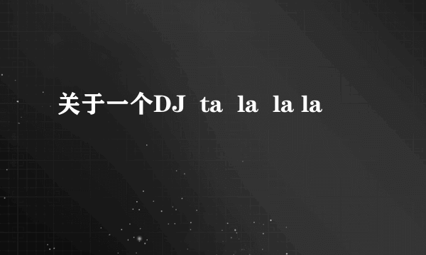 关于一个DJ  ta  la  la la