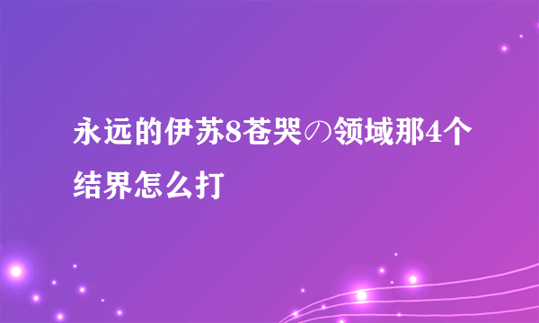 永远的伊苏8苍哭の领域那4个结界怎么打