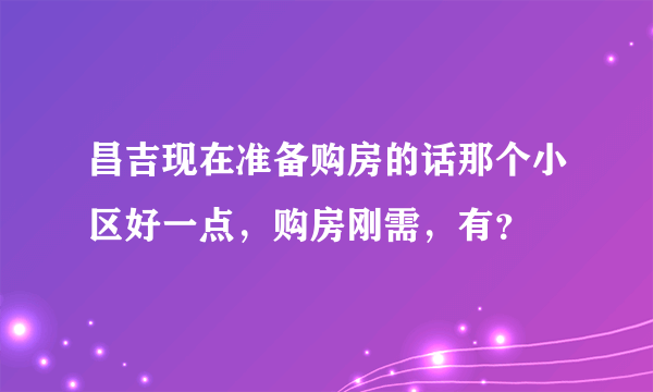 昌吉现在准备购房的话那个小区好一点，购房刚需，有？