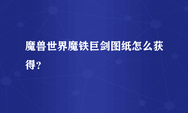 魔兽世界魔铁巨剑图纸怎么获得？