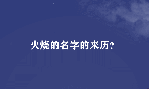 火烧的名字的来历？