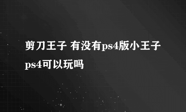 剪刀王子 有没有ps4版小王子ps4可以玩吗