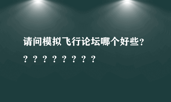 请问模拟飞行论坛哪个好些？？？？？？？？？