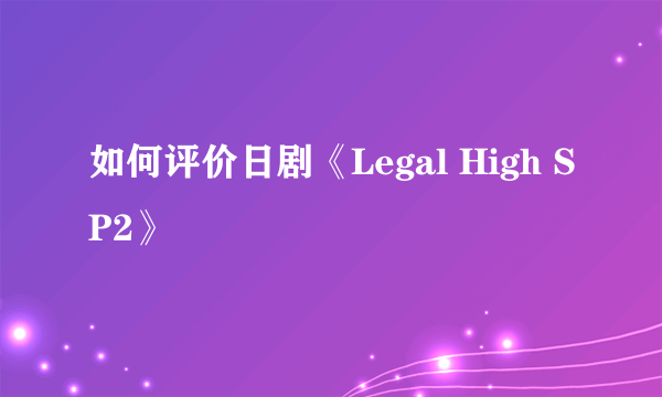 如何评价日剧《Legal High SP2》