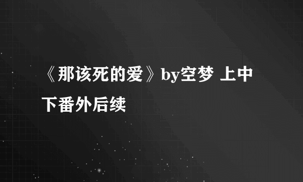 《那该死的爱》by空梦 上中下番外后续