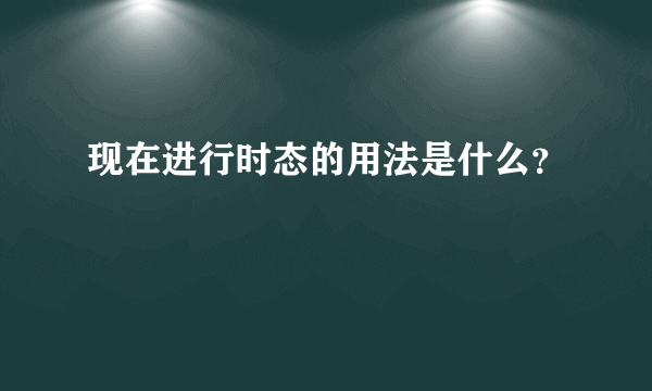 现在进行时态的用法是什么？