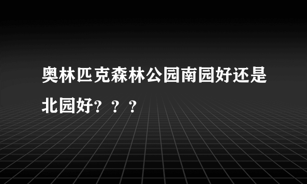 奥林匹克森林公园南园好还是北园好？？？