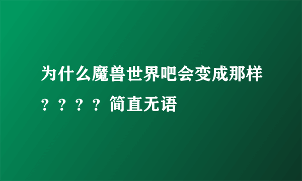 为什么魔兽世界吧会变成那样？？？？简直无语