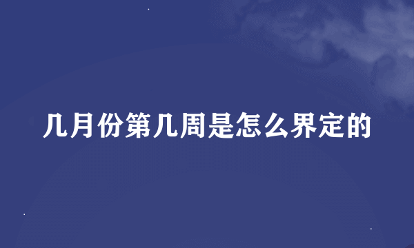 几月份第几周是怎么界定的