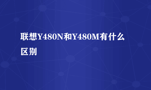 联想Y480N和Y480M有什么区别