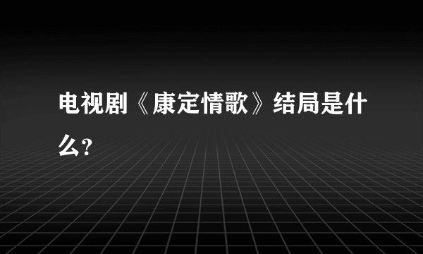 电视剧《康定情歌》结局是什么？