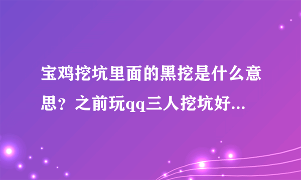 宝鸡挖坑里面的黑挖是什么意思？之前玩qq三人挖坑好像没有黑挖啊